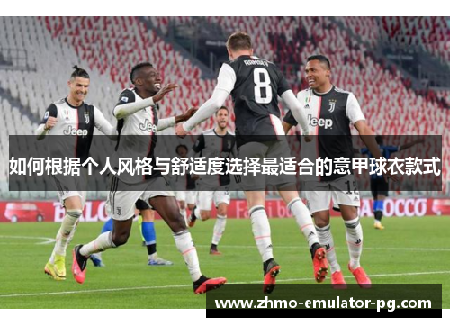 如何根据个人风格与舒适度选择最适合的意甲球衣款式 如何根据个人风格与舒适度选择最适合的意甲球衣款式