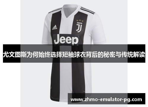 尤文图斯为何始终选择短袖球衣背后的秘密与传统解读