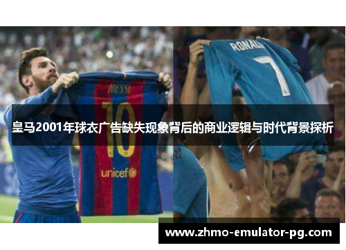 皇马2001年球衣广告缺失现象背后的商业逻辑与时代背景探析 皇马2001年球衣广告缺失现象背后的商业逻辑与时代背景探析