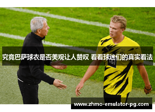 究竟巴萨球衣是否美观让人赞叹 看看球迷们的真实看法 究竟巴萨球衣是否美观让人赞叹 看看球迷们的真实看法