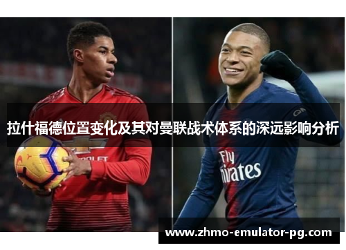 拉什福德位置变化及其对曼联战术体系的深远影响分析 拉什福德位置变化及其对曼联战术体系的深远影响分析
