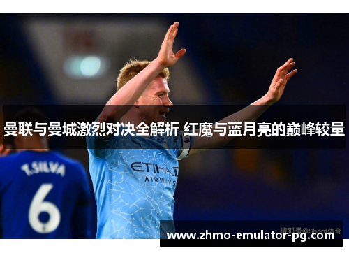 曼联与曼城激烈对决全解析 红魔与蓝月亮的巅峰较量 曼联与曼城激烈对决全解析 红魔与蓝月亮的巅峰较量