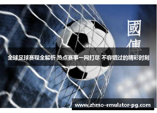 全球足球赛程全解析 热点赛事一网打尽 不容错过的精彩时刻 全球足球赛程全解析 热点赛事一网打尽 不容错过的精彩时刻