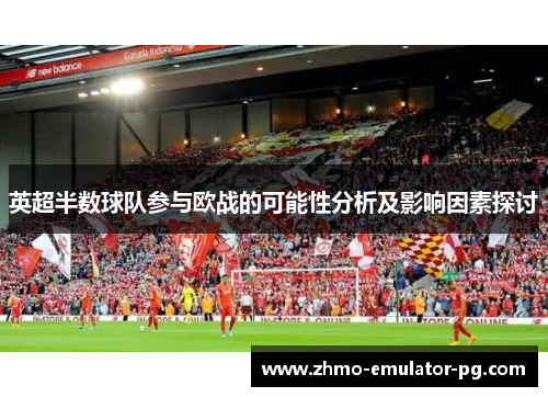 英超半数球队参与欧战的可能性分析及影响因素探讨