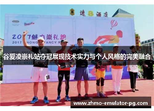 谷爱凌崇礼站夺冠展现技术实力与个人风格的完美融合 谷爱凌崇礼站夺冠展现技术实力与个人风格的完美融合