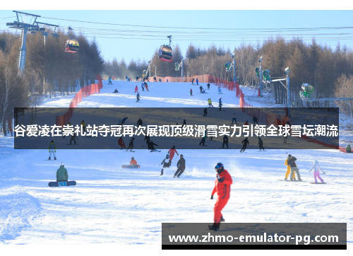 谷爱凌在崇礼站夺冠再次展现顶级滑雪实力引领全球雪坛潮流