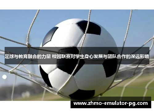 足球与教育融合的力量 校园联赛对学生身心发展与团队合作的深远影响 足球与教育融合的力量 校园联赛对学生身心发展与团队合作的深远影响