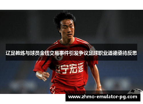 辽足教练与球员金钱交易事件引发争议足球职业道德亟待反思 辽足教练与球员金钱交易事件引发争议足球职业道德亟待反思
