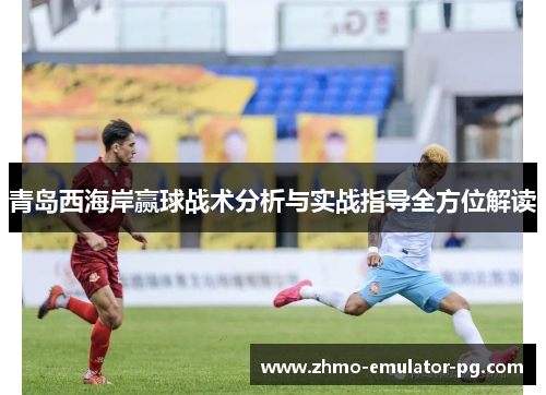 青岛西海岸赢球战术分析与实战指导全方位解读