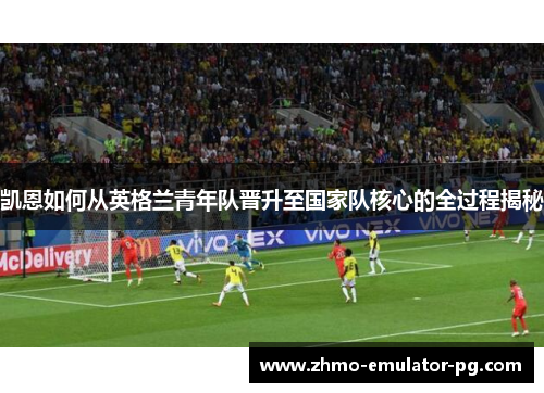 凯恩如何从英格兰青年队晋升至国家队核心的全过程揭秘