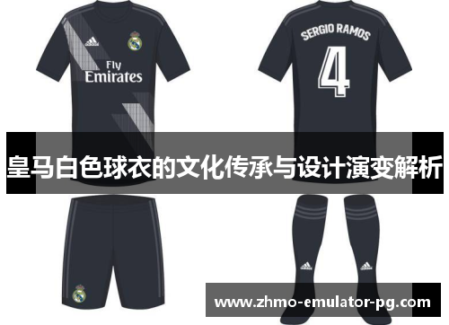 皇马白色球衣的文化传承与设计演变解析 皇马白色球衣的文化传承与设计演变解析