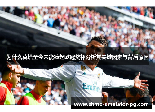 为什么莫塔至今未能捧起欧冠奖杯分析其关键因素与背后原因 为什么莫塔至今未能捧起欧冠奖杯分析其关键因素与背后原因