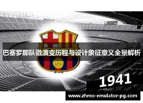 巴塞罗那队徽演变历程与设计象征意义全景解析