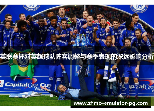 英联赛杯对英超球队阵容调整与赛季表现的深远影响分析 英联赛杯对英超球队阵容调整与赛季表现的深远影响分析