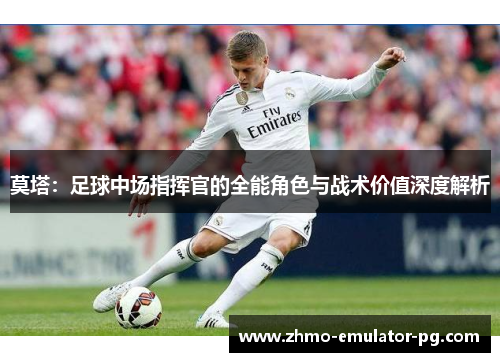莫塔：足球中场指挥官的全能角色与战术价值深度解析