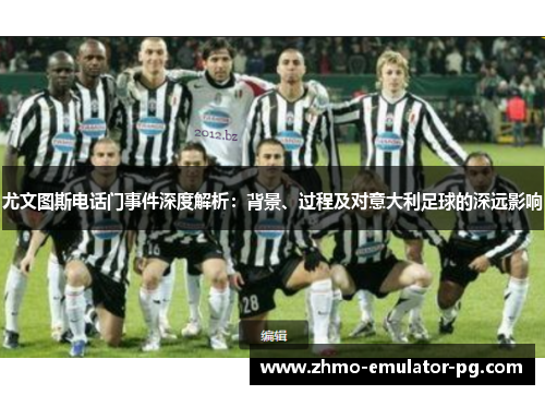 尤文图斯电话门事件深度解析：背景、过程及对意大利足球的深远影响