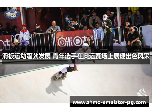滑板运动蓬勃发展 青年选手在奥运赛场上展现出色风采