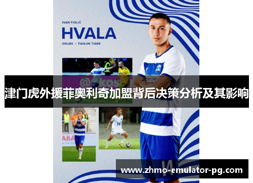 津门虎外援菲奥利奇加盟背后决策分析及其影响