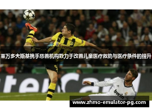 莱万多夫斯基携手慈善机构致力于改善儿童医疗救助与医疗条件的提升