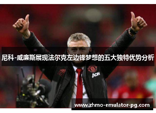 尼科-威廉斯展现法尔克左边锋梦想的五大独特优势分析