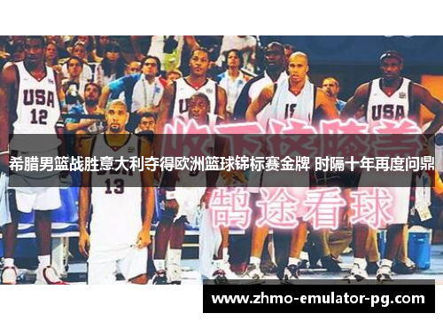 希腊男篮战胜意大利夺得欧洲篮球锦标赛金牌 时隔十年再度问鼎