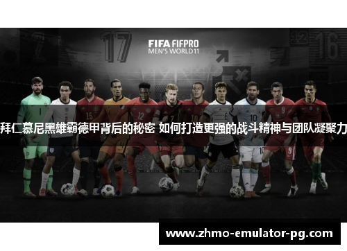 拜仁慕尼黑雄霸德甲背后的秘密 如何打造更强的战斗精神与团队凝聚力