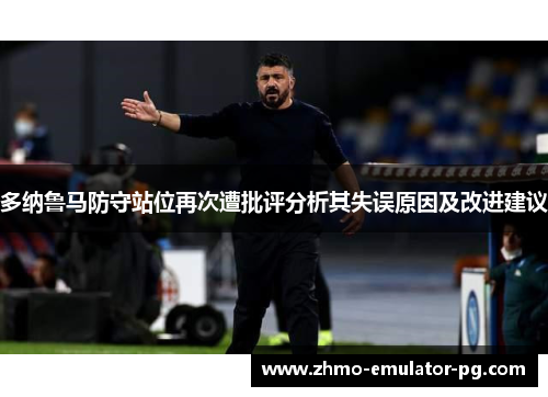 多纳鲁马防守站位再次遭批评分析其失误原因及改进建议