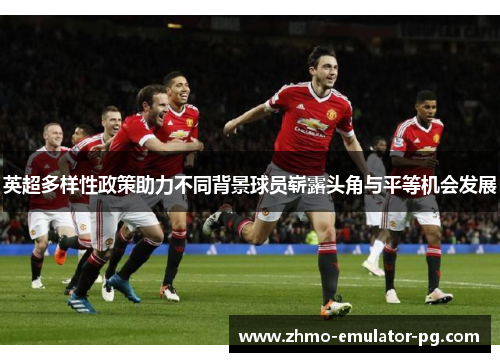 英超多样性政策助力不同背景球员崭露头角与平等机会发展