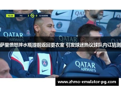 萨里愤怒摔水瓶提前返回更衣室 引发球迷热议球队内讧猜测