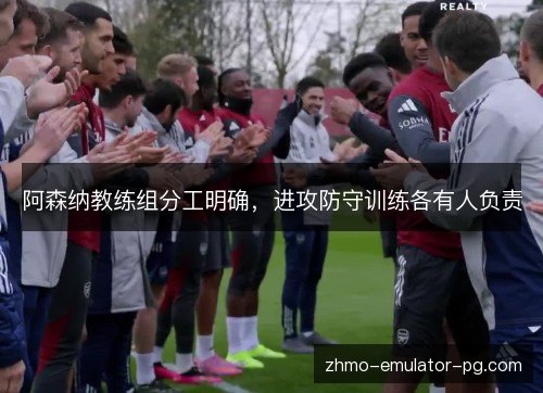 阿森纳教练组分工明确，进攻防守训练各有人负责