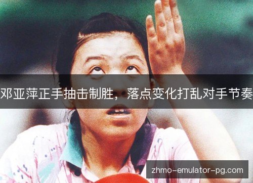 邓亚萍正手抽击制胜，落点变化打乱对手节奏